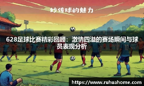 628足球比赛精彩回顾：激情四溢的赛场瞬间与球员表现分析