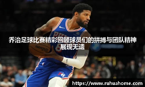 乔治足球比赛精彩回顾球员们的拼搏与团队精神展现无遗