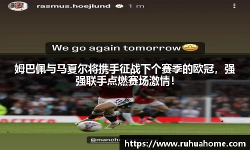 姆巴佩与马夏尔将携手征战下个赛季的欧冠，强强联手点燃赛场激情！