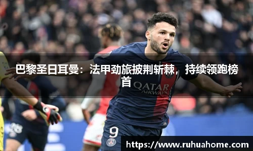 巴黎圣日耳曼：法甲劲旅披荆斩棘，持续领跑榜首