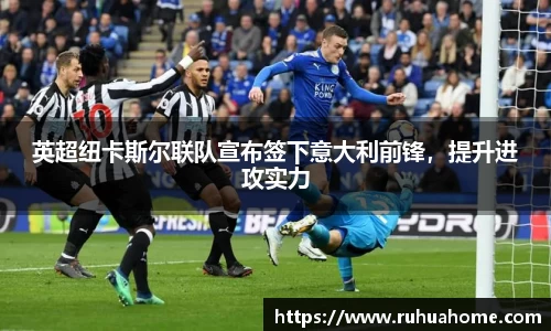英超纽卡斯尔联队宣布签下意大利前锋，提升进攻实力