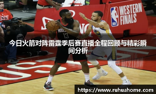 今日火箭对阵雷霆季后赛直播全程回顾与精彩瞬间分析