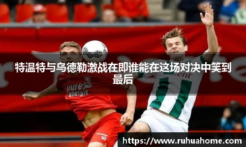 特温特与乌德勒激战在即谁能在这场对决中笑到最后