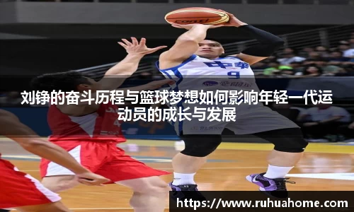 刘铮的奋斗历程与篮球梦想如何影响年轻一代运动员的成长与发展