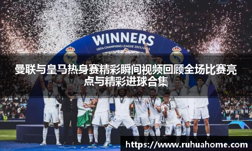 曼联与皇马热身赛精彩瞬间视频回顾全场比赛亮点与精彩进球合集