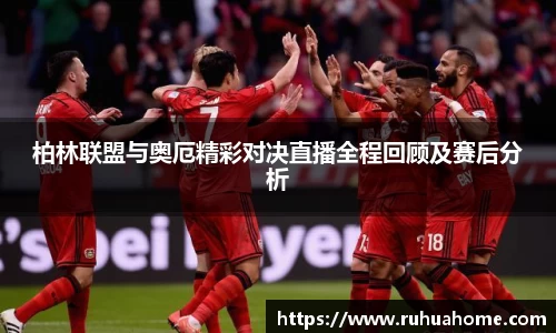 柏林联盟与奥厄精彩对决直播全程回顾及赛后分析