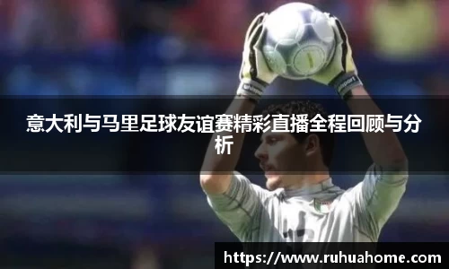 意大利与马里足球友谊赛精彩直播全程回顾与分析