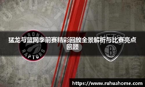 猛龙与篮网季前赛精彩回放全景解析与比赛亮点回顾