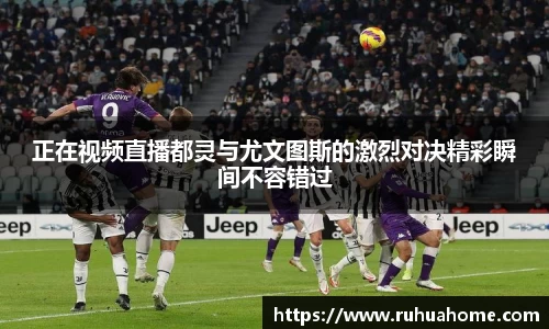 正在视频直播都灵与尤文图斯的激烈对决精彩瞬间不容错过