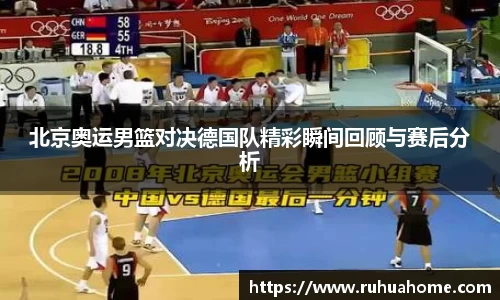 北京奥运男篮对决德国队精彩瞬间回顾与赛后分析