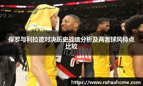 保罗与利拉德对决历史战绩分析及两者球风特点比较